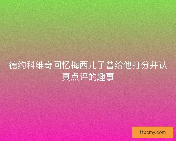 德约科维奇回忆梅西儿子曾给他打分并认真点评的趣事