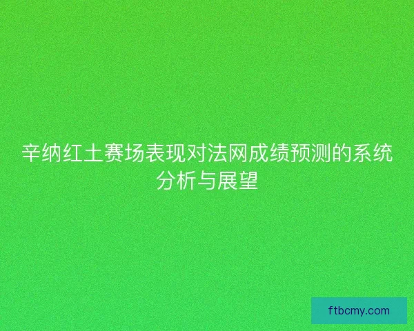 辛纳红土赛场表现对法网成绩预测的系统分析与展望