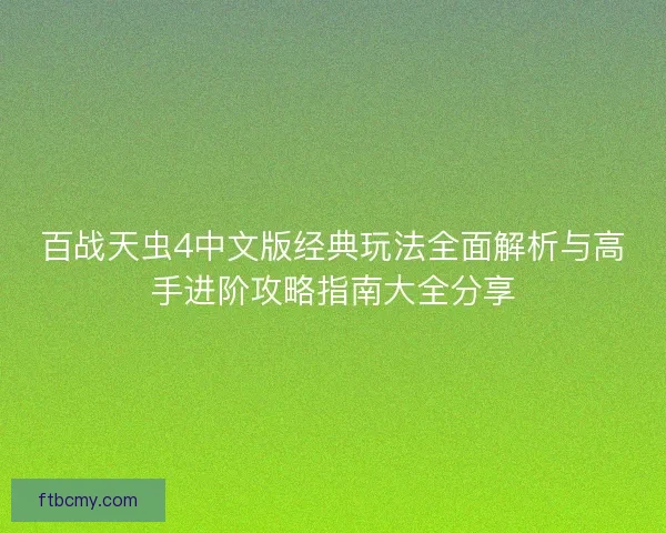 百战天虫4中文版经典玩法全面解析与高手进阶攻略指南大全分享