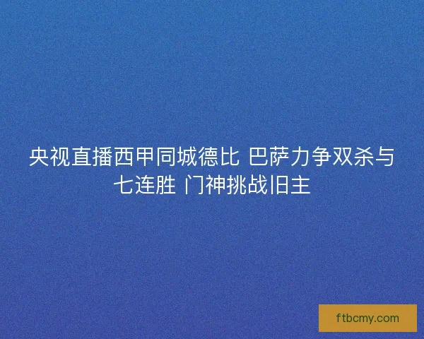央视直播西甲同城德比 巴萨力争双杀与七连胜 门神挑战旧主