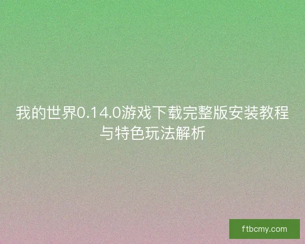 我的世界0.14.0游戏下载完整版安装教程与特色玩法解析